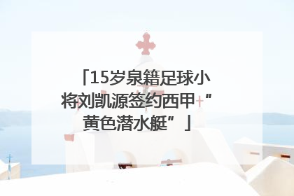 15岁泉籍足球小将刘凯源签约西甲“黄色潜水艇”